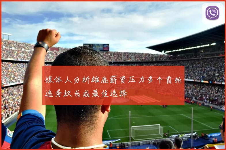 媒体人分析雄鹿薪资压力多个首轮选秀权或成最佳选择